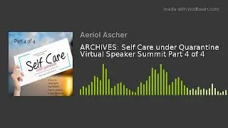ARCHIVES: Self Care under Quarantine Virtual Speaker Summit Part 4 of 4