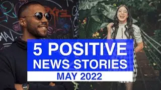 Top 5 POSITIVE News Stories, MAY 2022 | News Stories That Give Us Hope | Good News Stories
