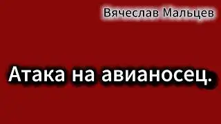 АТАКА НА АВИАНОСЕЦ. В. МАЛЬЦЕВ