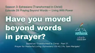 Let Us Rethink Ep. 29: Ephesians (Transformed in Christ) - Praying Beyond Words &mdash; Living With Power