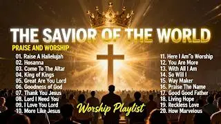 The Savior of the World – Powerful Praise & Worship to Exalt Jesus | Worship Playlist