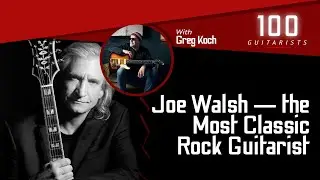Joe Walsh: The Classic Classic Rock Guitarist with Greg Koch | 100 Guitarists Podcast