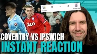 Ipswich DEFEAT Coventry | Instant Post Match Reaction!