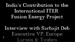 India's contribution to the ITER fusion energy project. Interview with Sarbajit Deb, Larsen & Toubro