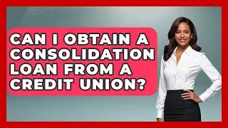 Can I Obtain a Consolidation Loan from a Credit Union? | Ask Your Bank Teller