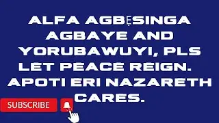 Alfa Agbesinga Agbaye and Yorubawuyi, Pls let peace reign.  Apoti Eri Nazarethcares..