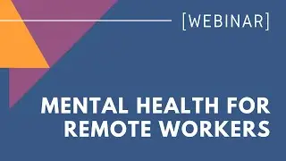WEBINAR: Mental Health for Remote Workers - Supporting Employees and One Another