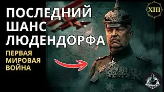 Ludendorff's Last Chance. Spring Offensive of 1918. The Great War 13
