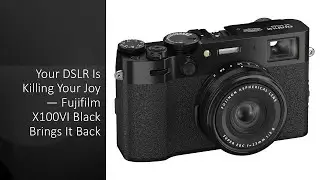 Your DSLR Is Killing Your Joy &mdash; Fujifilm X100VI Black Brings It Back