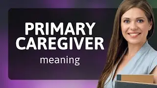 Understanding the Role of a Primary Caregiver