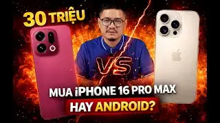 Tư vấn điện thoại: 30 triệu mua iPhone 16 Pro Max hay máy Android?