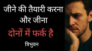 जीने की तैयारी करने में और जीने में फर्क है । त्रिभुवन।  Life lessons