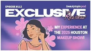 Episode #112 | My Experience at the 2025 Houston Makeup Show! | Beauty Topix Pod