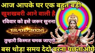 ✨🏠📢 आज घर में आएगी बहुत बड़ी खुशखबरी🙏🌸 रविवार को जरूर सुनें 🌸🙏📅🔥 18/01/2026 | किस्मत चमकने वाली