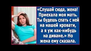 Слушай сюда, жена! Приехала моя мать. Ты будешь спать с ней на нашей кровати.