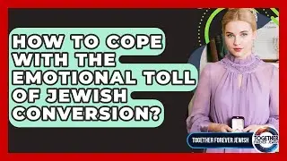 How To Cope With The Emotional Toll Of Jewish Conversion? - Together Forever Jewish
