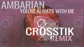 Ambarian - You're Always With Me (Crosstik Remix)