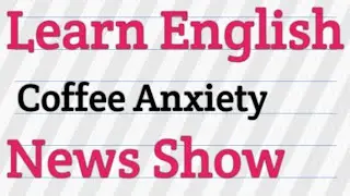 Coffee Anxiety - Fresh Off the Press English Study News Class
