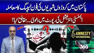 Millions of Citizens Phones Tapped in Pakistan? Amnesty International Shocking Report  | 365 Degrees