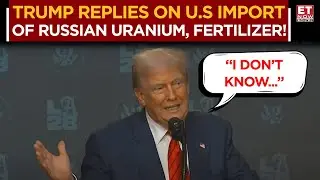 Trump Shrugs at Query on U.S. Imports of Russian Fertilizer: &ldquo;I Don&rsquo;t Know&rdquo; | ET Now Exclusive