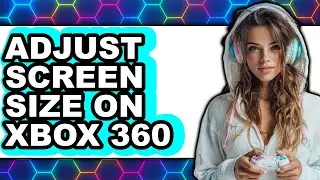 How to Adjust Screen Size on Xbox 360 - Full Guide
