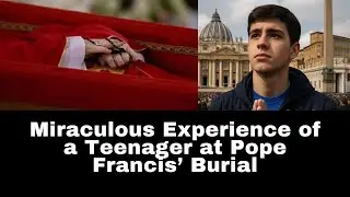 Miraculous Experience of a Teenager at Pope Francis&rsquo; Burial