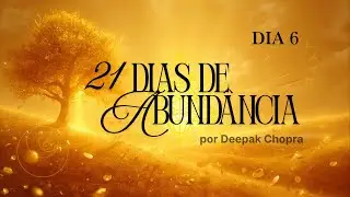 DIA 6: Ciclo 21 Dias de Abund&acirc;ncia - CRIANDO ABUND&Acirc;NCIA por DEEPAK CHOPRA em portugu&ecirc;s
