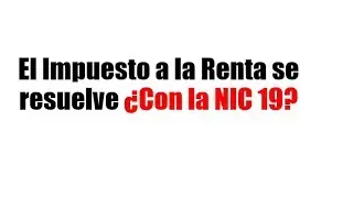 El Impuesto a la Renta se resuelve &iquest;Con la NIC 19?