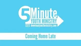 5 Minute Youth Ministry - Coming Home Late