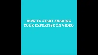 How To Start Sharing Your Expertise On Video
