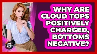 Why Are Cloud Tops Positively Charged, Bottoms Negative?