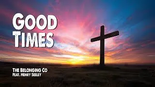 Good Times | The Belonging Co (Feat. Henry Seeley) (Worship Lyric Video)