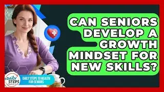 Can Seniors Develop A Growth Mindset For New Skills? - Daily Steps to Health For Seniors
