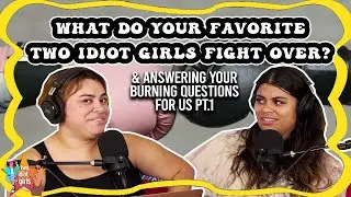 What do your Favorite Two Idiot Girls Fight Over? & answering your burning questions for us pt. 1