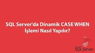 SQL Server'da Dinamik CASE WHEN İşlemi Nasıl Yapılır?