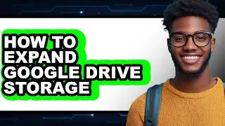 How to Expand Google Drive Storage (full Guide)