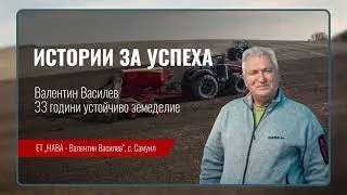 Зърнопроизводителят Валентин Василев във финалния епизод на Истории за успеха 2025