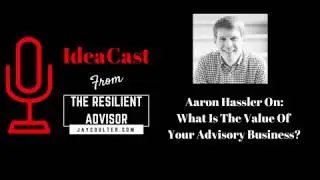 Quick IdeaCast: What Is The Value Of Your Advisory Practice with Aaron Hassler