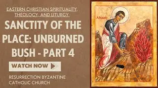 Sanctity of the Place: Unburned Bush Part 4 - Eastern Christian Spirituality, Theology, and Liturgy 