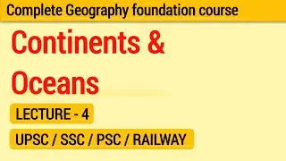 Continents & Oceans | Geography Foundation Course | Lecture 4 | UPSC SSC PSC Railway