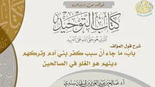 [88] شرح قول المصنف: باب ما جاء أن سبب كفر بني آدم وتركهم دينهم هو الغلو في الصالحين| أ.د. صالح سندي