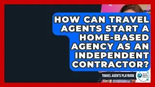 How Can Travel Agents Start A Home-Based Agency As An Independent Contractor?