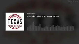 Texas Poker Podcast EP 110-  2023 WSOP Trip
