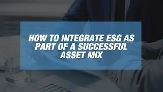 How to Integrate ESG as Part of a Successful Asset Mix