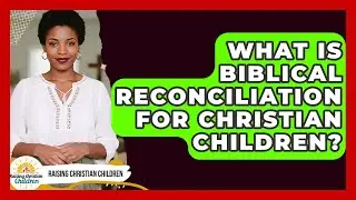 What Is Biblical Reconciliation For Christian Children? - Raising Christian Children