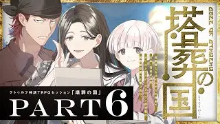 【クトゥルフ神話TRPG】塔葬の国 Part6 / PL:水凪自由、棗いつき、しぐれなお【＃雨水たむの国】