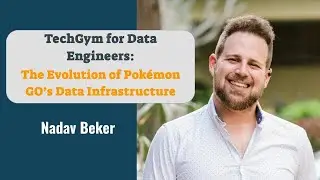 TechGym Data Engineering: The Evolution of Pokémon GO’s Data Infrastructure - Nadav beker
