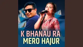 K Bhanau Ra Mero Hajur