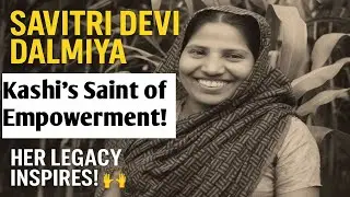 🧵 Savitri Devi Dalmiya of Kashi: The Saint Who Stitched Women&rsquo;s Empowerment Story ✨ Inspiring Legacy