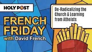 French Friday: De-Radicalizing the Church & Learning from Atheists